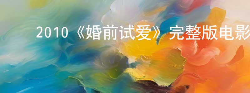 ﻿陈晓翠发布﻿2010《婚前试爱》完整版电影/在线观看/百度云-美剧天堂